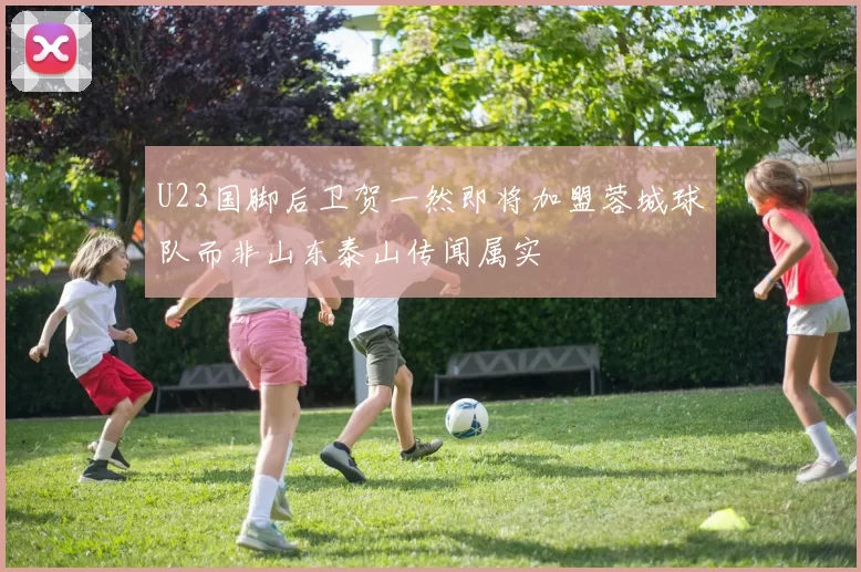U23国脚后卫贺一然即将加盟蓉城球队而非山东泰山传闻属实