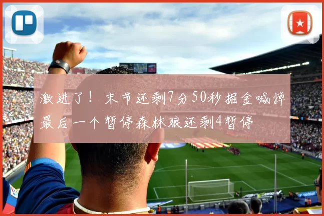 激进了！末节还剩7分50秒掘金喊掉最后一个暂停森林狼还剩4暂停
