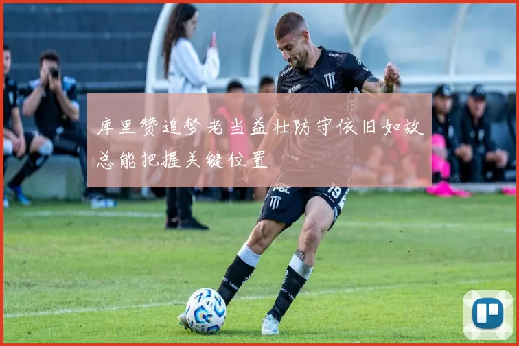 库里赞追梦老当益壮防守依旧如故总能把握关键位置