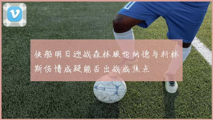 快船明日迎战森林狼伦纳德与科林斯伤情成疑能否出战成焦点